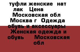 туфли женские, нат. лак › Цена ­ 3 000 - Московская обл., Москва г. Одежда, обувь и аксессуары » Женская одежда и обувь   . Московская обл.